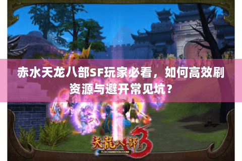 赤水天龙八部SF玩家必看，如何高效刷资源与避开常见坑？