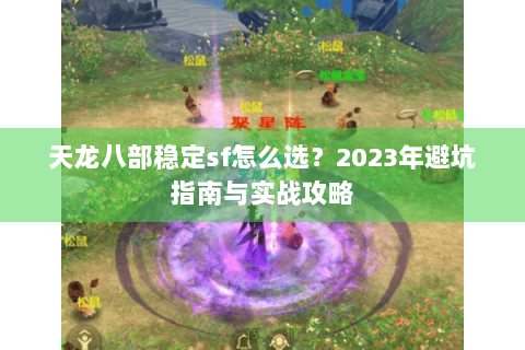 天龙八部稳定sf怎么选？2023年避坑指南与实战攻略