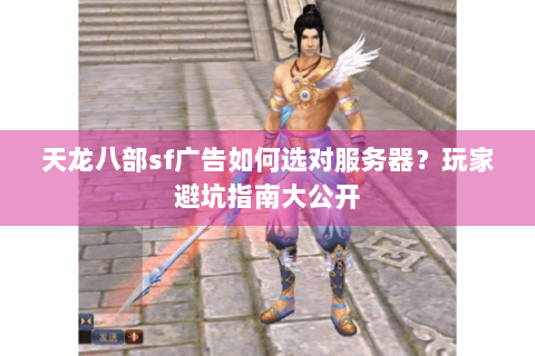 天龙八部sf广告如何选对服务器？玩家避坑指南大公开