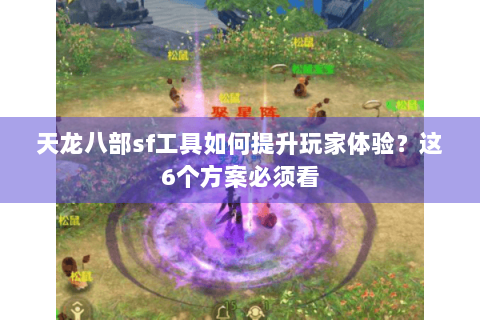 天龙八部sf工具如何提升玩家体验？这6个方案必须看