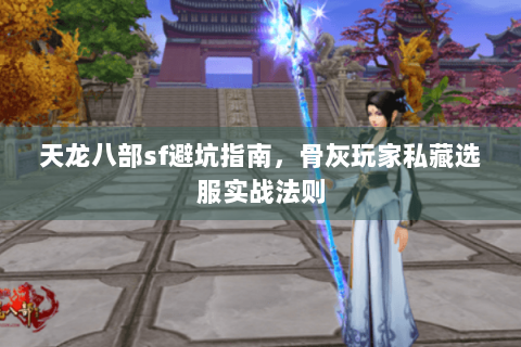 天龙八部sf避坑指南，骨灰玩家私藏选服实战法则