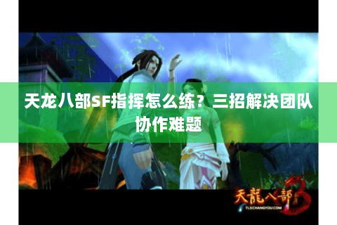 天龙八部SF指挥怎么练？三招解决团队协作难题