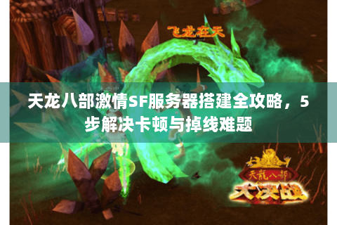 天龙八部激情SF服务器搭建全攻略，5步解决卡顿与掉线难题