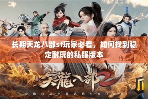 长期天龙八部sf玩家必看，如何找到稳定耐玩的私服版本