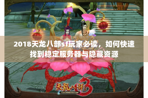 2018天龙八部sf玩家必读，如何快速找到稳定服务器与隐藏资源