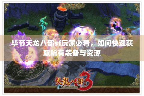 毕节天龙八部sf玩家必看，如何快速获取稀有装备与资源