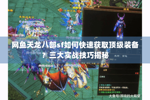 网鱼天龙八部sf如何快速获取顶级装备？三大实战技巧揭秘