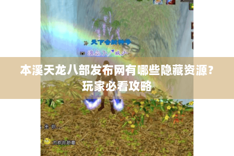 本溪天龙八部发布网有哪些隐藏资源？玩家必看攻略