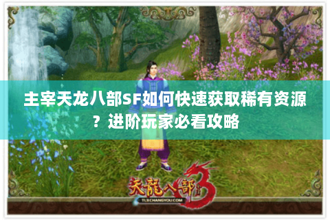 主宰天龙八部SF如何快速获取稀有资源？进阶玩家必看攻略