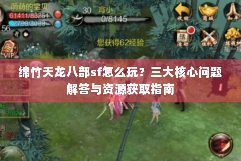 绵竹天龙八部sf怎么玩？三大核心问题解答与资源获取指南