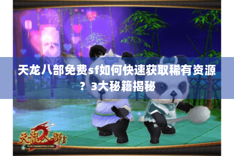 天龙八部免费sf如何快速获取稀有资源？3大秘籍揭秘