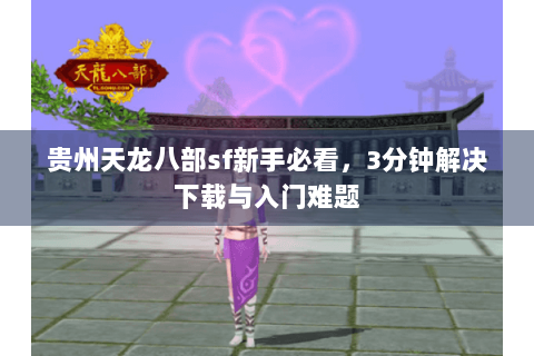 贵州天龙八部sf新手必看，3分钟解决下载与入门难题