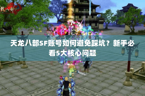 天龙八部SF账号如何避免踩坑？新手必看5大核心问题