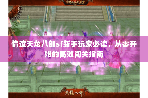 情谊天龙八部sf新手玩家必读，从零开始的高效闯关指南