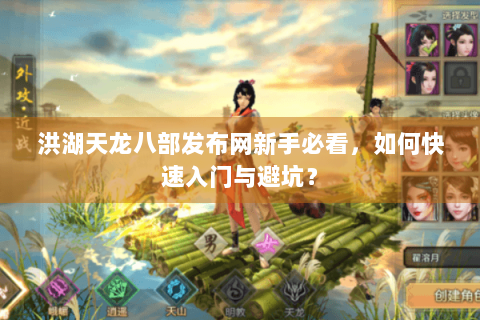 洪湖天龙八部发布网新手必看，如何快速入门与避坑？
