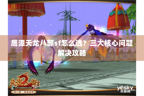 鹰潭天龙八部sf怎么选？三大核心问题解决攻略