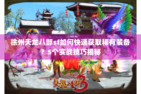 徐州天龙八部sf如何快速获取稀有装备?5个实战技巧揭秘 徐州天龙八部sf如何快速获取稀有装备?5个实战技巧揭秘