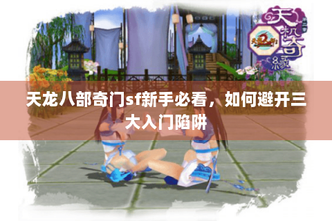 天龙八部奇门sf新手必看，如何避开三大入门陷阱