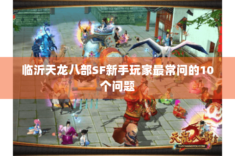 临沂天龙八部SF新手玩家最常问的10个问题