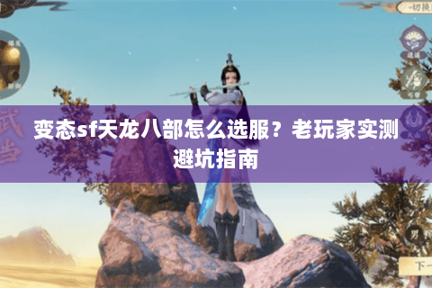 变态sf天龙八部怎么选服？老玩家实测避坑指南