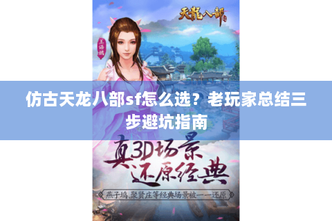 仿古天龙八部sf怎么选？老玩家总结三步避坑指南