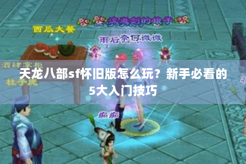 天龙八部sf怀旧版怎么玩？新手必看的5大入门技巧