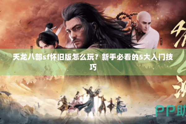 天龙八部sf怀旧版怎么玩？新手必看的5大入门技巧