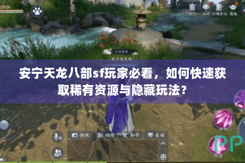 安宁天龙八部sf玩家必看，如何快速获取稀有资源与隐藏玩法？