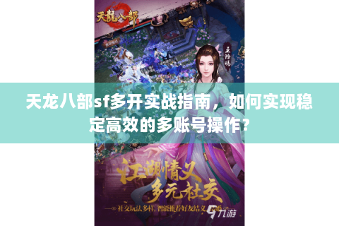 天龙八部sf多开实战指南，如何实现稳定高效的多账号操作？