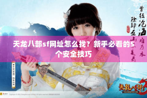 天龙八部sf网址怎么找？新手必看的5个安全技巧