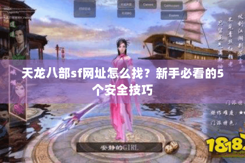 天龙八部sf网址怎么找？新手必看的5个安全技巧