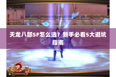 天龙八部SF怎么选？新手必看5大避坑指南
