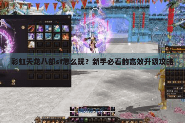 彩虹天龙八部sf怎么玩？新手必看的高效升级攻略