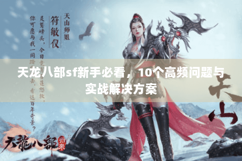 天龙八部sf新手必看，10个高频问题与实战解决方案