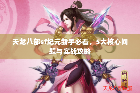 天龙八部sf纪元新手必看，5大核心问题与实战攻略