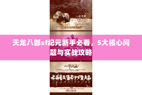 天龙八部sf纪元新手必看，5大核心问题与实战攻略