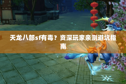 天龙八部sf有毒？资深玩家亲测避坑指南