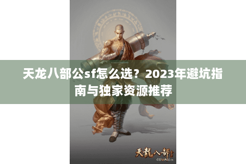 天龙八部公sf怎么选？2023年避坑指南与独家资源推荐