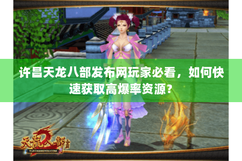 许昌天龙八部发布网玩家必看，如何快速获取高爆率资源？