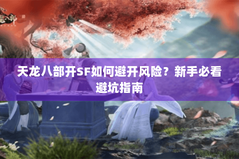 天龙八部开SF如何避开风险？新手必看避坑指南