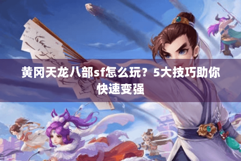 黄冈天龙八部sf怎么玩？5大技巧助你快速变强
