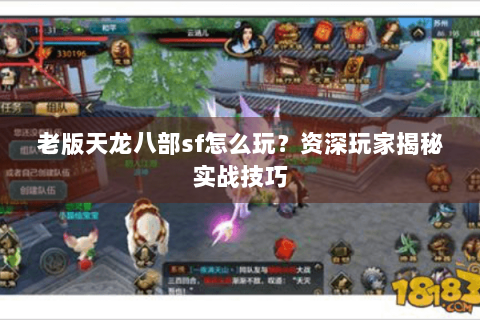 老版天龙八部sf怎么玩？资深玩家揭秘实战技巧