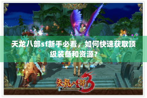 天龙八部sf新手必看，如何快速获取顶级装备和资源？