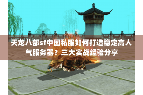 天龙八部sf中国私服如何打造稳定高人气服务器？三大实战经验分享