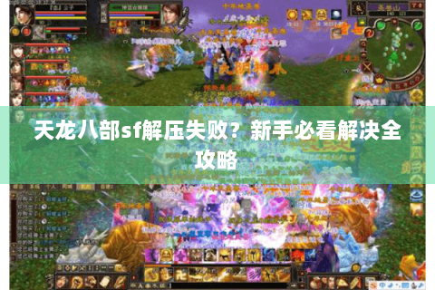 天龙八部sf解压失败？新手必看解决全攻略