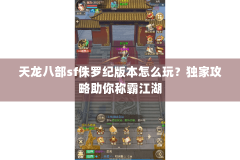 天龙八部sf侏罗纪版本怎么玩？独家攻略助你称霸江湖