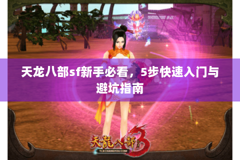 天龙八部sf新手必看，5步快速入门与避坑指南