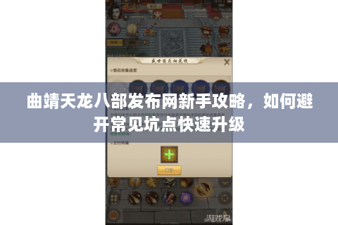 曲靖天龙八部发布网新手攻略，如何避开常见坑点快速升级