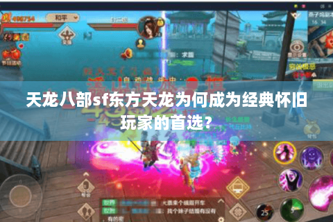 天龙八部sf东方天龙为何成为经典怀旧玩家的首选？