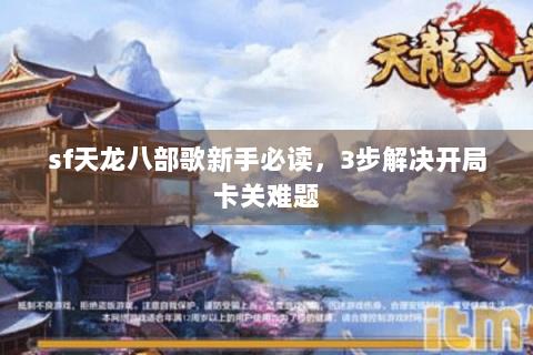 sf天龙八部歌新手必读，3步解决开局卡关难题